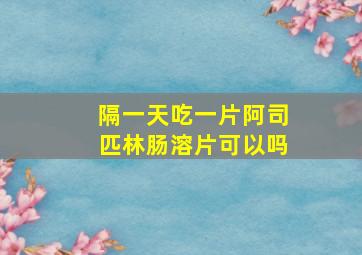 隔一天吃一片阿司匹林肠溶片可以吗