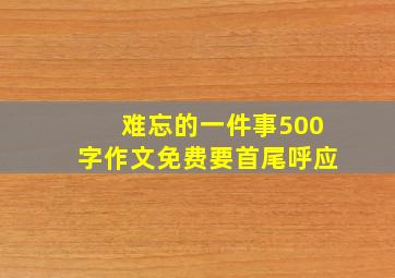 难忘的一件事500字作文免费要首尾呼应