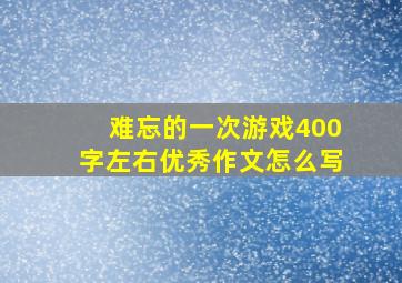 难忘的一次游戏400字左右优秀作文怎么写