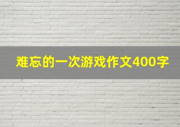 难忘的一次游戏作文400字