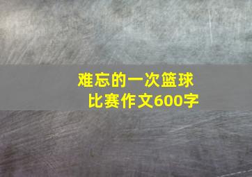 难忘的一次篮球比赛作文600字