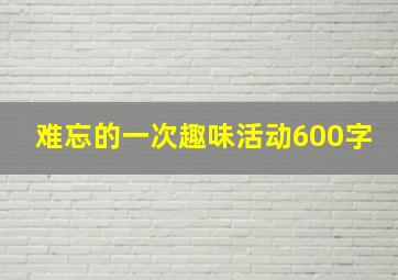 难忘的一次趣味活动600字