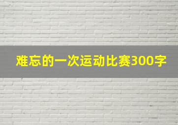 难忘的一次运动比赛300字