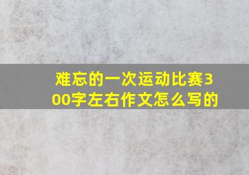 难忘的一次运动比赛300字左右作文怎么写的