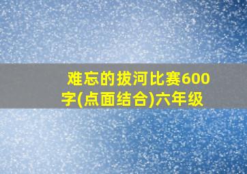 难忘的拔河比赛600字(点面结合)六年级