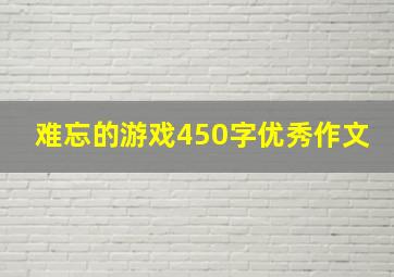 难忘的游戏450字优秀作文