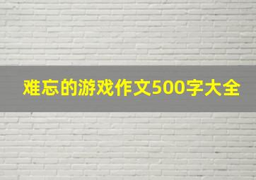 难忘的游戏作文500字大全