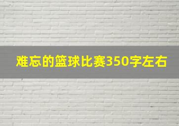 难忘的篮球比赛350字左右