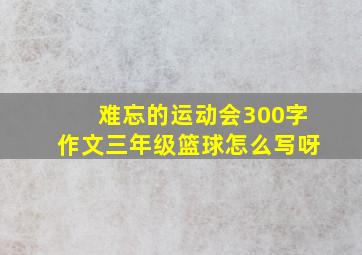 难忘的运动会300字作文三年级篮球怎么写呀