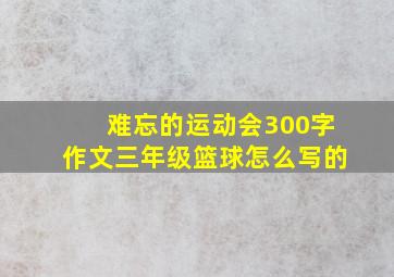 难忘的运动会300字作文三年级篮球怎么写的