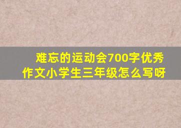 难忘的运动会700字优秀作文小学生三年级怎么写呀