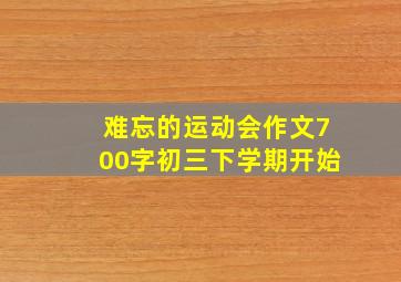 难忘的运动会作文700字初三下学期开始