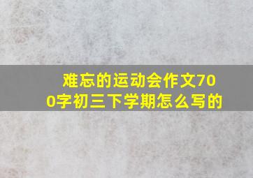 难忘的运动会作文700字初三下学期怎么写的