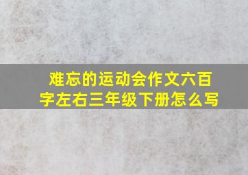 难忘的运动会作文六百字左右三年级下册怎么写