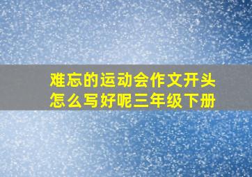 难忘的运动会作文开头怎么写好呢三年级下册