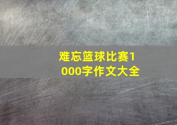 难忘篮球比赛1000字作文大全