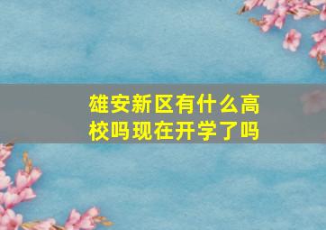 雄安新区有什么高校吗现在开学了吗