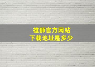 雄狮官方网站下载地址是多少