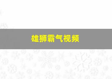 雄狮霸气视频