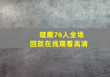 雄鹿76人全场回放在线观看高清