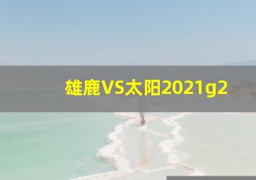 雄鹿VS太阳2021g2