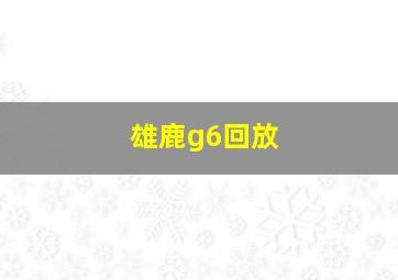 雄鹿g6回放