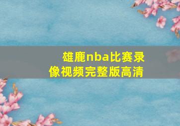 雄鹿nba比赛录像视频完整版高清