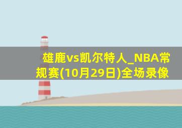 雄鹿vs凯尔特人_NBA常规赛(10月29日)全场录像