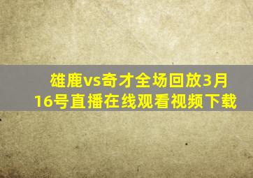 雄鹿vs奇才全场回放3月16号直播在线观看视频下载