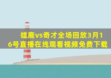 雄鹿vs奇才全场回放3月16号直播在线观看视频免费下载