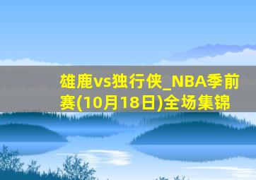 雄鹿vs独行侠_NBA季前赛(10月18日)全场集锦