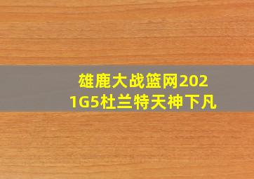 雄鹿大战篮网2021G5杜兰特天神下凡