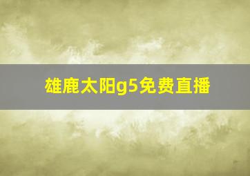 雄鹿太阳g5免费直播