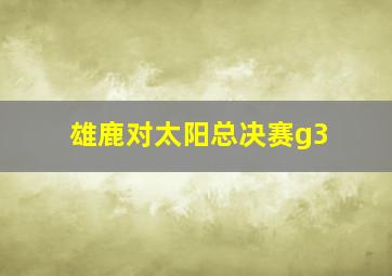 雄鹿对太阳总决赛g3