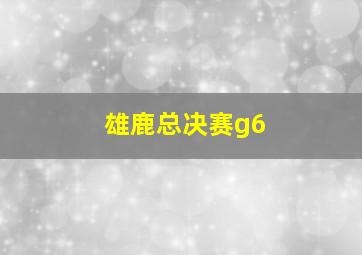 雄鹿总决赛g6