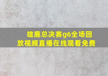 雄鹿总决赛g6全场回放视频直播在线观看免费