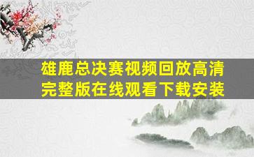 雄鹿总决赛视频回放高清完整版在线观看下载安装