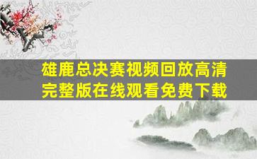 雄鹿总决赛视频回放高清完整版在线观看免费下载