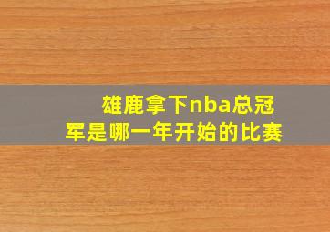 雄鹿拿下nba总冠军是哪一年开始的比赛