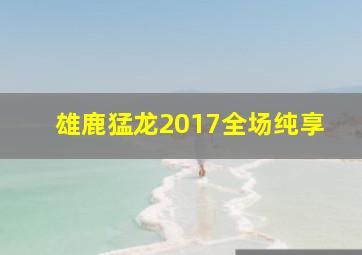 雄鹿猛龙2017全场纯享