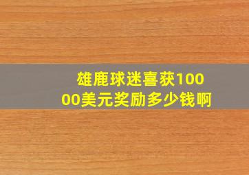 雄鹿球迷喜获10000美元奖励多少钱啊