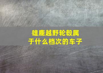 雄鹿越野轮毂属于什么档次的车子