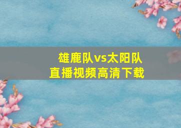 雄鹿队vs太阳队直播视频高清下载