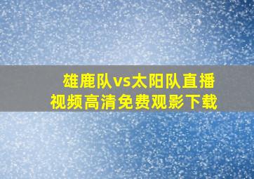 雄鹿队vs太阳队直播视频高清免费观影下载