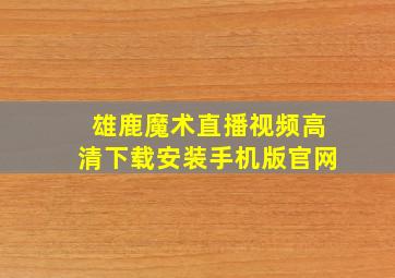 雄鹿魔术直播视频高清下载安装手机版官网