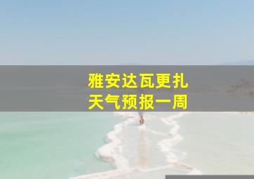 雅安达瓦更扎天气预报一周