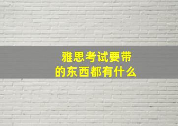 雅思考试要带的东西都有什么