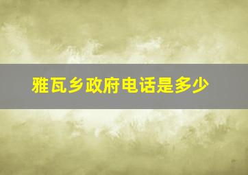 雅瓦乡政府电话是多少