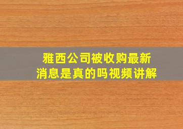 雅西公司被收购最新消息是真的吗视频讲解