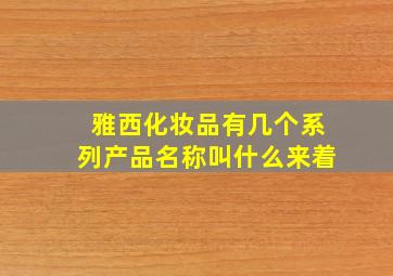 雅西化妆品有几个系列产品名称叫什么来着